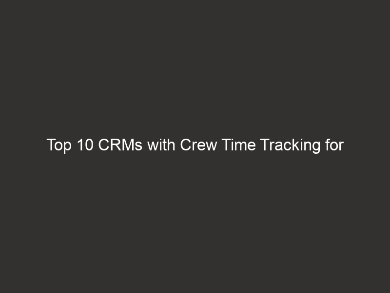 Top 10 CRMs With Crew Time Tracking For Contractors 2026